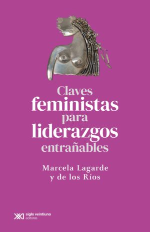 Claves Feministas Para Liderazgos Entrañables - Marcela Lagarde Y De Los Ríos