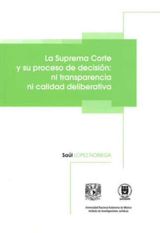 Suprema Corte Y Su Proceso De Decisión: Ni Transparencia Ni Calidad Deliberativa - López Noriega, Saúl
