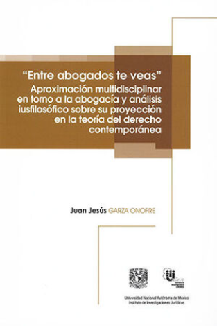 Entre Abogados Te Veas. Aproximación Multidisciplinar En Torno A La Abogacía Y Análisis Iusfilosófico Sobre Su Proyección En La Teoría Del Derecho Contemporánea - Garza Onofre, Juan Jesús