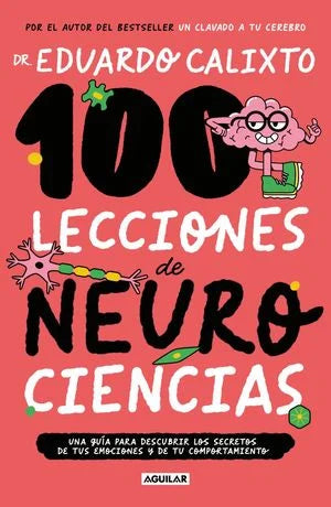 100 Lecciones De Neurociencia. Una Guía Para Descubrir Los Secretos De Tus Emociones Y De Tu Comportamiento - Eduardo Calixto