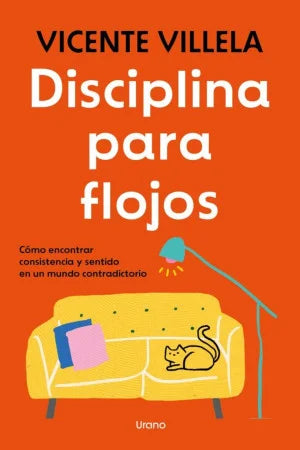 Disciplina Para Flojos. Cómo Encontrar Consistencia Y Sentido En Un Mundo Contradictorio - Vicente Villela