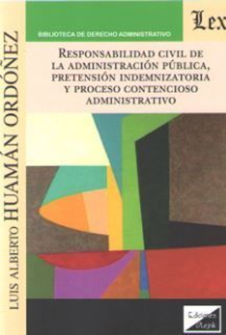 Responsabilidad Civil De La Administración Pública, Pretensión Indemnizatoria Y Proceso Contencioso-Administrativo - Luis Alberto, Huamán Ordoñez