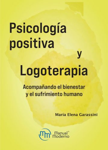 Psicología Positiva Y Logoterapia Acompañando El Bienestar Y El Sufrimiento Humano - Garassini, María Elena